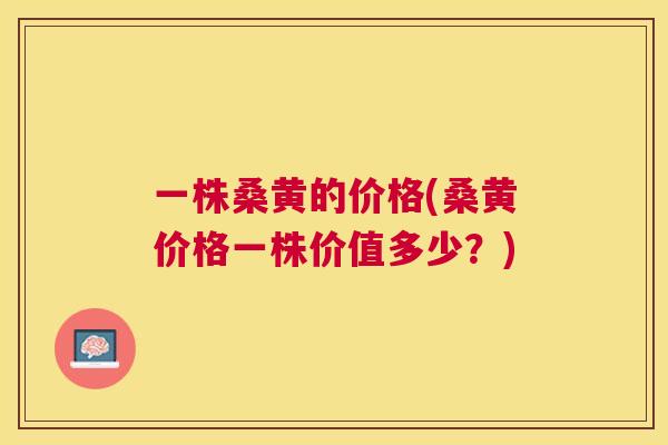 一株桑黄的价格(桑黄价格一株价值多少?) 一株桑黄的价格(桑黄价格一株价值多少?)