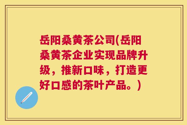 岳阳桑黄茶公司(岳阳桑黄茶企业实现品牌升级,推新口味,打造更好口感的茶叶产品。) 岳阳桑黄茶公司(岳阳桑黄茶企业实现品牌升级,推新口味,打造更好口感的茶叶产品。)