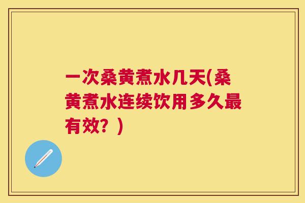 一次桑黄煮水几天(桑黄煮水连续饮用多久有效?) 一次桑黄煮水几天(桑黄煮水连续饮用多久有效?)