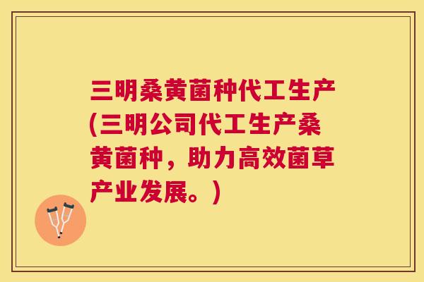 三明桑黄菌种代工生产(三明公司代工生产桑黄菌种,助力高效菌草产业发展。) 三明桑黄菌种代工生产(三明公司代工生产桑黄菌种,助力高效菌草产业发展。)