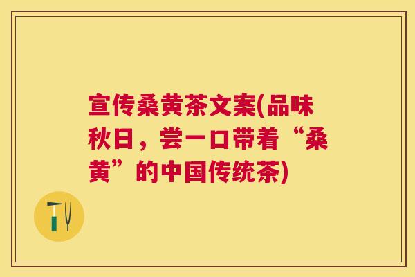 宣传桑黄茶文案(品味秋日,尝一口带着“桑黄”的中国传统茶) 宣传桑黄茶文案(品味秋日,尝一口带着“桑黄”的中国传统茶)