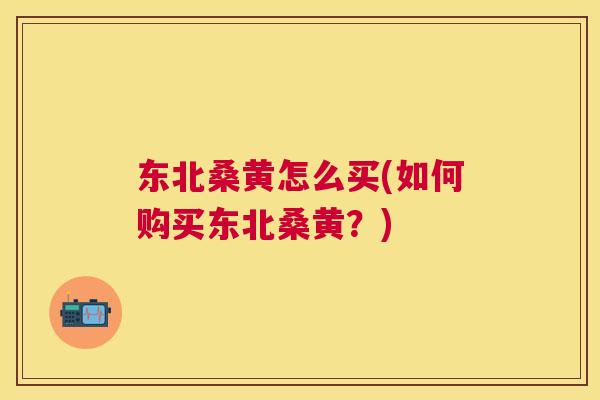 东北桑黄怎么买(如何购买东北桑黄?) 东北桑黄怎么买(如何购买东北桑黄?)