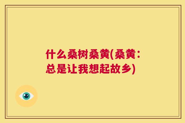 什么桑树桑黄(桑黄:总是让我想起故乡) 什么桑树桑黄(桑黄:总是让我想起故乡)