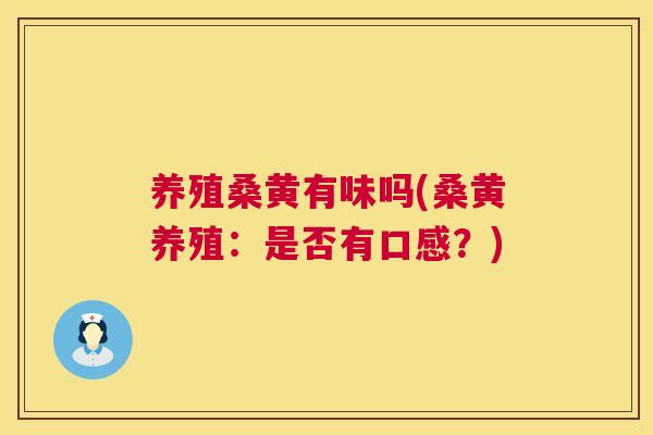 养殖桑黄有味吗(桑黄养殖:是否有口感?) 养殖桑黄有味吗(桑黄养殖:是否有口感?)