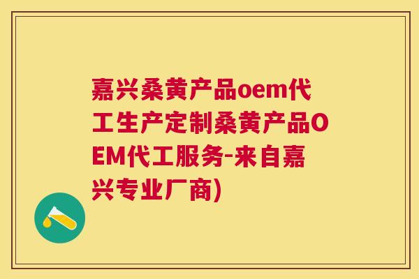 嘉兴桑黄产品oem代工生产定制桑黄产品OEM代工服务-来自嘉兴专业厂商) 嘉兴桑黄产品oem代工生产定制桑黄产品OEM代工服务-来自嘉兴专业厂商)