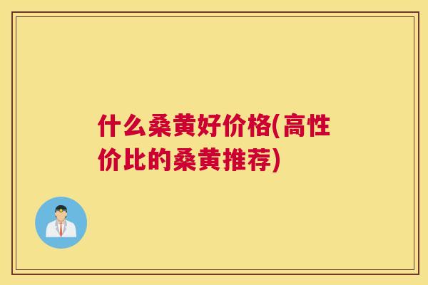 什么桑黄好价格(高性价比的桑黄推荐) 什么桑黄好价格(高性价比的桑黄推荐)