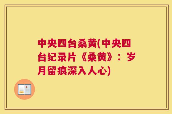 中央四台桑黄(中央四台纪录片《桑黄》:岁月留痕深入人心) 中央四台桑黄(中央四台纪录片《桑黄》:岁月留痕深入人心)