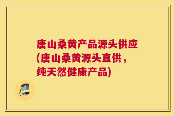 唐山桑黄产品源头供应(唐山桑黄源头直供,纯天然健康产品) 唐山桑黄产品源头供应(唐山桑黄源头直供,纯天然健康产品)