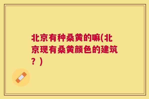 北京有种桑黄的嘛(北京现有桑黄颜色的建筑?) 北京有种桑黄的嘛(北京现有桑黄颜色的建筑?)