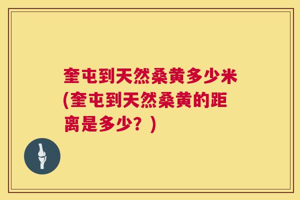 奎屯到天然桑黄多少米(奎屯到天然桑黄的距离是多少?) 奎屯到天然桑黄多少米(奎屯到天然桑黄的距离是多少?)