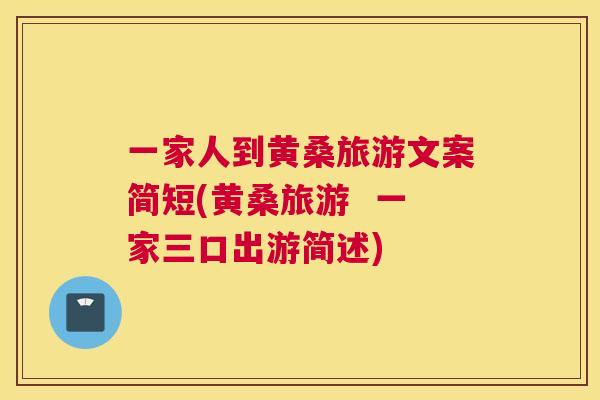 一家人到黄桑旅游文案简短(黄桑旅游 一家三口出游简述) 一家人到黄桑旅游文案简短(黄桑旅游 一家三口出游简述)
