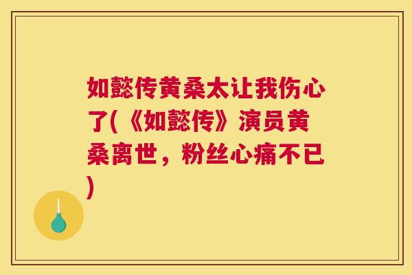 如懿传黄桑太让我伤心了(《如懿传》演员黄桑离世，粉丝心痛不已)