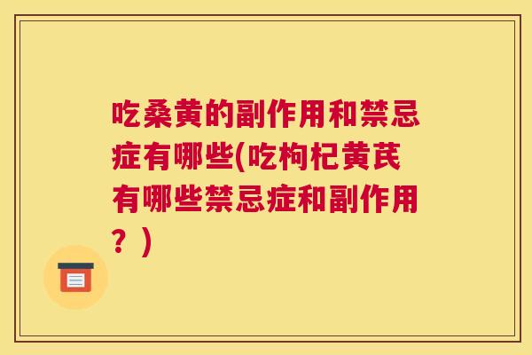 吃桑黄的副作用和禁忌症有哪些(吃枸杞黄芪有哪些禁忌症和副作用?) 吃桑黄的副作用和禁忌症有哪些(吃枸杞黄芪有哪些禁忌症和副作用?)