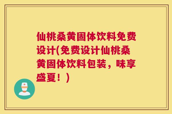 仙桃桑黄固体饮料免费设计(免费设计仙桃桑黄固体饮料包装,味享盛夏!) 仙桃桑黄固体饮料免费设计(免费设计仙桃桑黄固体饮料包装,味享盛夏!)