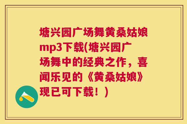 塘兴园广场舞黄桑姑娘mp3下载(塘兴园广场舞中的经典之作,喜闻乐见的《黄桑姑娘》现已可下载!) 塘兴园广场舞黄桑姑娘mp3下载(塘兴园广场舞中的经典之作,喜闻乐见的《黄桑姑娘》现已可下载!)