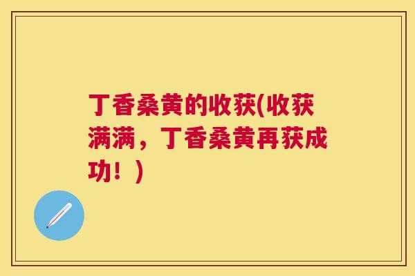 丁香桑黄的收获(收获满满,丁香桑黄再获成功!) 丁香桑黄的收获(收获满满,丁香桑黄再获成功!)