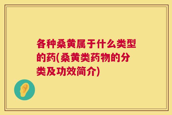 各种桑黄属于什么类型的药(桑黄类的分类及功效简介) 各种桑黄属于什么类型的药(桑黄类的分类及功效简介)