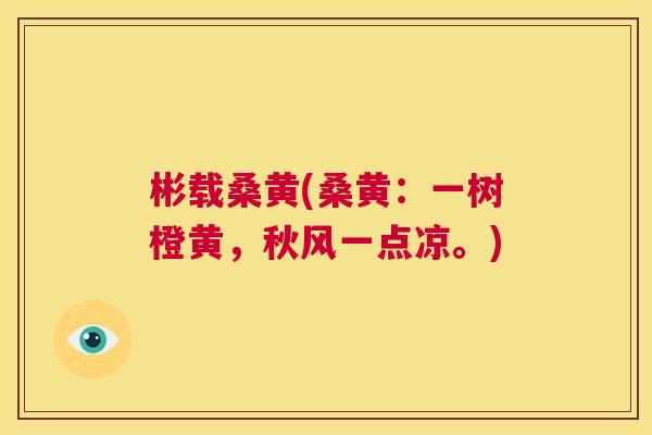 彬载桑黄(桑黄:一树橙黄,秋风一点凉。) 彬载桑黄(桑黄:一树橙黄,秋风一点凉。)