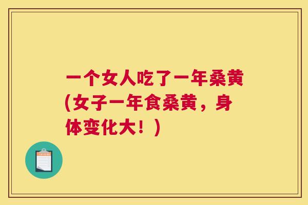 一个女人吃了一年桑黄(女子一年食桑黄,身体变化大!) 一个女人吃了一年桑黄(女子一年食桑黄,身体变化大!)