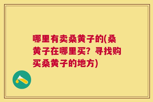 哪里有卖桑黄子的(桑黄子在哪里买?寻找购买桑黄子的地方) 哪里有卖桑黄子的(桑黄子在哪里买?寻找购买桑黄子的地方)