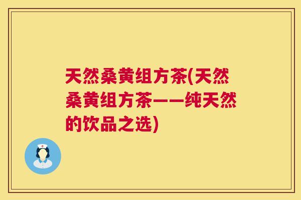 天然桑黄组方茶(天然桑黄组方茶——纯天然的饮品之选) 天然桑黄组方茶(天然桑黄组方茶——纯天然的饮品之选)