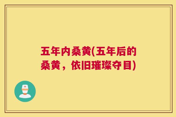 五年内桑黄(五年后的桑黄,依旧璀璨夺目) 五年内桑黄(五年后的桑黄,依旧璀璨夺目)