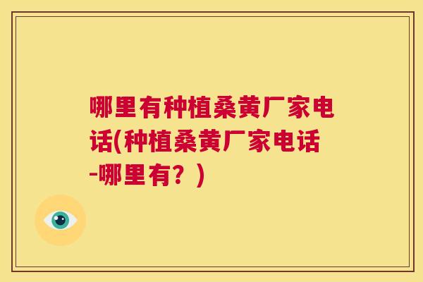哪里有种植桑黄厂家电话(种植桑黄厂家电话-哪里有?) 哪里有种植桑黄厂家电话(种植桑黄厂家电话-哪里有?)