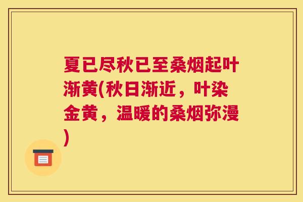 夏已尽秋已至桑烟起叶渐黄(秋日渐近,叶染金黄,温暖的桑烟弥漫) 夏已尽秋已至桑烟起叶渐黄(秋日渐近,叶染金黄,温暖的桑烟弥漫)