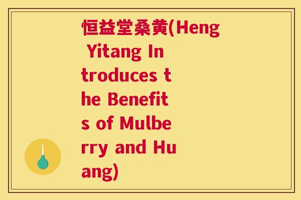恒益堂桑黄(Heng Yitang Introduces the Benefits of Mulberry and Huang) 恒益堂桑黄(Heng Yitang Introduces the Benefits of Mulberry and Huang)
