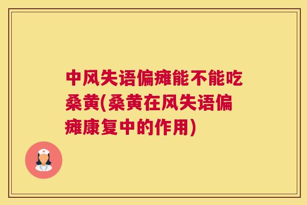 中风失语偏瘫能不能吃桑黄(桑黄在风失语偏瘫康复中的作用) 中风失语偏瘫能不能吃桑黄(桑黄在风失语偏瘫康复中的作用)