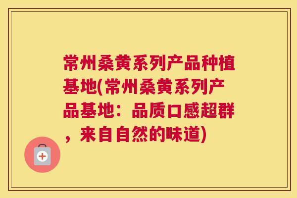 常州桑黄系列产品种植基地(常州桑黄系列产品基地:品质口感超群,来自自然的味道) 常州桑黄系列产品种植基地(常州桑黄系列产品基地:品质口感超群,来自自然的味道)