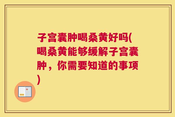 子宫囊肿喝桑黄好吗(喝桑黄能够缓解子宫囊肿,你需要知道的事项) 子宫囊肿喝桑黄好吗(喝桑黄能够缓解子宫囊肿,你需要知道的事项)