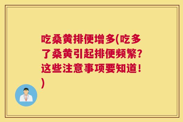 吃桑黄排便增多(吃多了桑黄引起排便频繁?这些注意事项要知道!) 吃桑黄排便增多(吃多了桑黄引起排便频繁?这些注意事项要知道!)