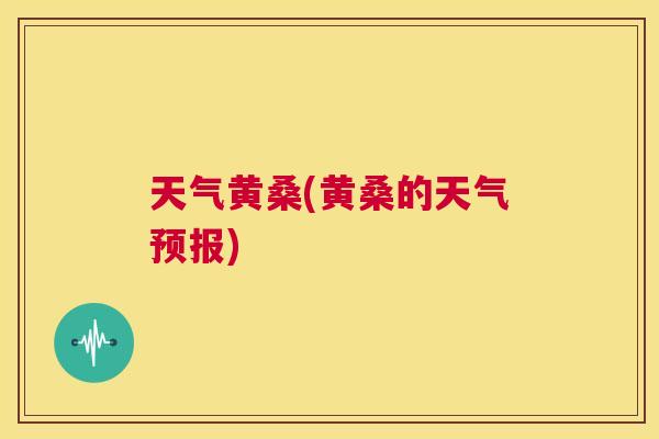天气黄桑(黄桑的天气预报) 天气黄桑(黄桑的天气预报)