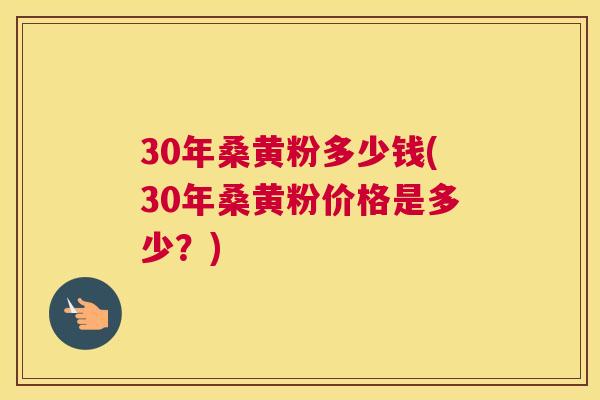 30年桑黄粉多少钱(30年桑黄粉价格是多少?) 30年桑黄粉多少钱(30年桑黄粉价格是多少?)