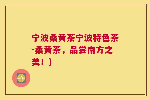 宁波桑黄茶宁波特色茶-桑黄茶,品尝南方之美!) 宁波桑黄茶宁波特色茶-桑黄茶,品尝南方之美!)