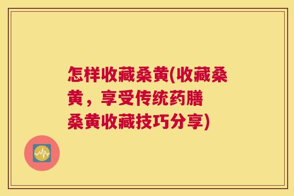 怎样收藏桑黄(收藏桑黄，享受传统药膳  桑黄收藏技巧分享)