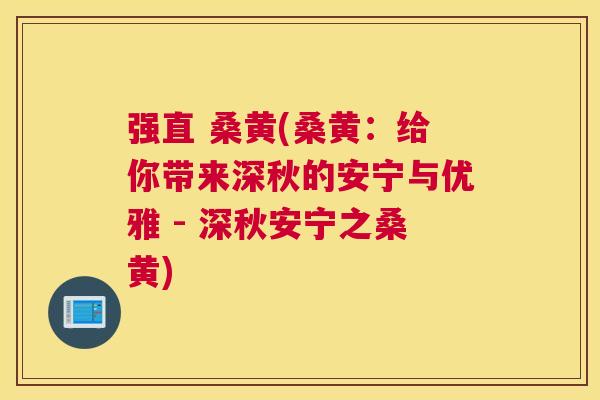 强直 桑黄(桑黄:给你带来深秋的安宁与优雅 - 深秋安宁之桑黄) 强直 桑黄(桑黄:给你带来深秋的安宁与优雅 - 深秋安宁之桑黄)