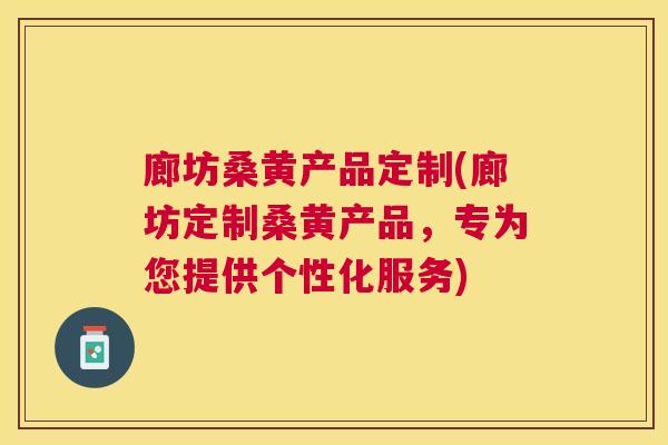 廊坊桑黄产品定制(廊坊定制桑黄产品,专为您提供个性化服务) 廊坊桑黄产品定制(廊坊定制桑黄产品,专为您提供个性化服务)