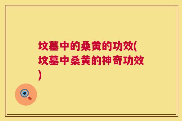 坟墓中的桑黄的功效(坟墓中桑黄的神奇功效) 坟墓中的桑黄的功效(坟墓中桑黄的神奇功效)