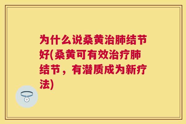 为什么说桑黄结节好(桑黄可有效结节,有潜质成为新疗法) 为什么说桑黄结节好(桑黄可有效结节,有潜质成为新疗法)