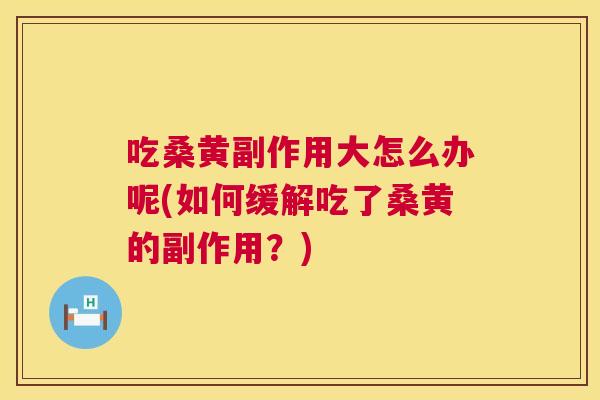 吃桑黄副作用大怎么办呢(如何缓解吃了桑黄的副作用？)
