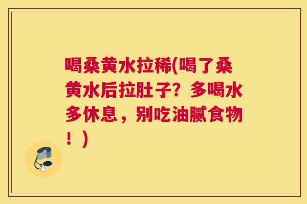 喝桑黄水拉稀(喝了桑黄水后拉肚子?多喝水多休息,别吃油腻食物!) 喝桑黄水拉稀(喝了桑黄水后拉肚子?多喝水多休息,别吃油腻食物!)