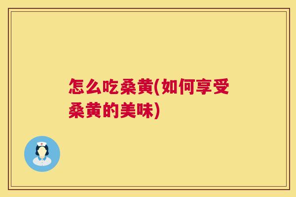 怎么吃桑黄(如何享受桑黄的美味) 怎么吃桑黄(如何享受桑黄的美味)