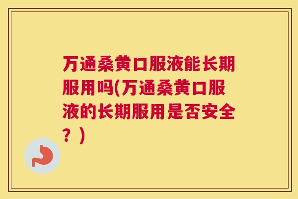 万通桑黄口服液能长期服用吗(万通桑黄口服液的长期服用是否安全?) 万通桑黄口服液能长期服用吗(万通桑黄口服液的长期服用是否安全?)
