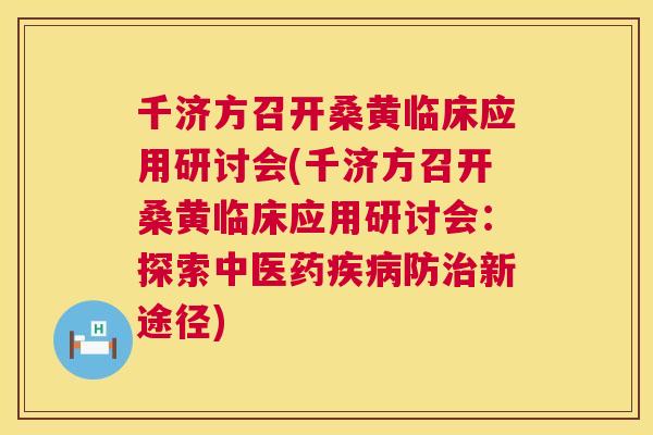 千济方召开桑黄临床应用研讨会(千济方召开桑黄临床应用研讨会:探索中医药防新途径) 千济方召开桑黄临床应用研讨会(千济方召开桑黄临床应用研讨会:探索中医药防新途径)