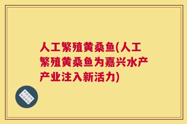 人工繁殖黄桑鱼(人工繁殖黄桑鱼为嘉兴水产产业注入新活力) 人工繁殖黄桑鱼(人工繁殖黄桑鱼为嘉兴水产产业注入新活力)