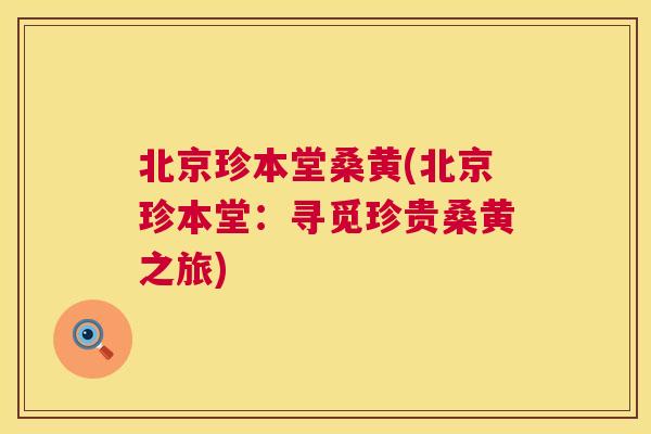 北京珍本堂桑黄(北京珍本堂:寻觅珍贵桑黄之旅) 北京珍本堂桑黄(北京珍本堂:寻觅珍贵桑黄之旅)