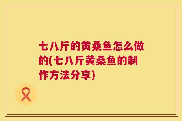 七八斤的黄桑鱼怎么做的(七八斤黄桑鱼的制作方法分享)