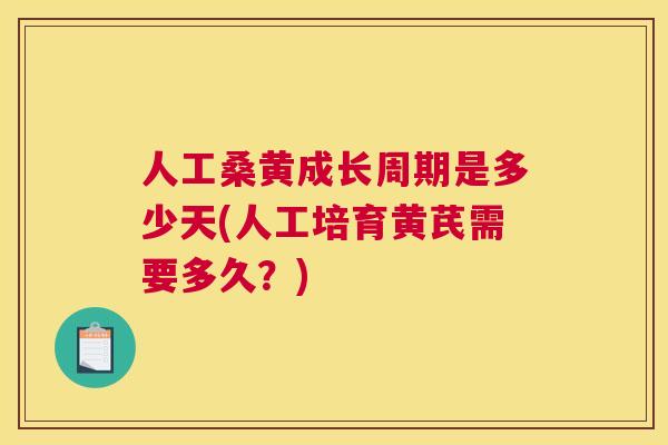 人工桑黄成长周期是多少天(人工培育黄芪需要多久?) 人工桑黄成长周期是多少天(人工培育黄芪需要多久?)